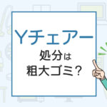 Yチェアーの処分は粗大ゴミ？処分方法を解説